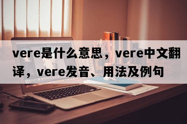 Vere是什么意思，Vere中文翻譯，Vere發(fā)音、用法及例句