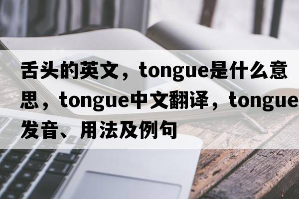 舌頭的英文，tongue是什么意思，tongue中文翻譯，tongue發(fā)音、用法及例句