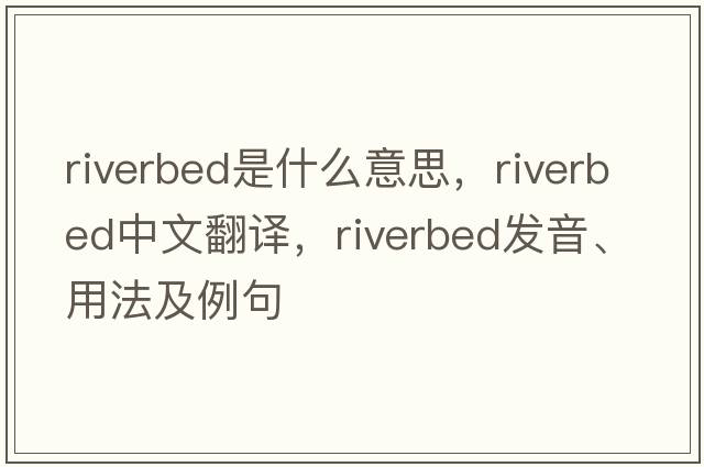 riverbed是什么意思，riverbed中文翻譯，riverbed發(fā)音、用法及例句