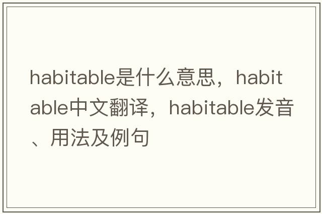 habitable是什么意思，habitable中文翻譯，habitable發(fā)音、用法及例句