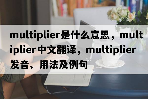 multiplier是什么意思，multiplier中文翻譯，multiplier發(fā)音、用法及例句