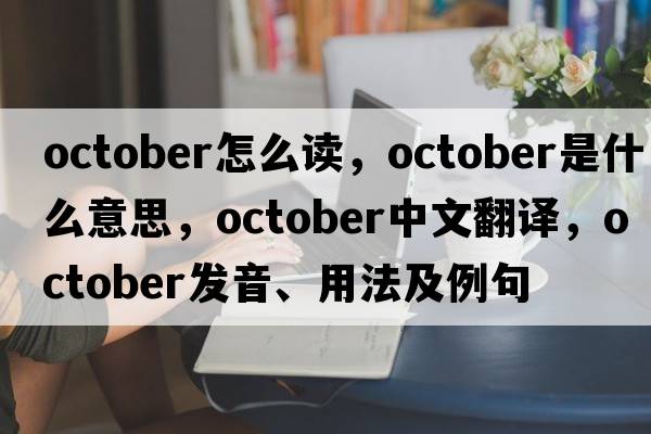 october怎么讀，October是什么意思，October中文翻譯，October發(fā)音、用法及例句