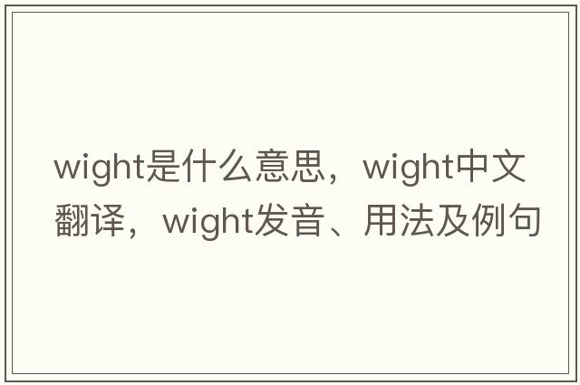 Wight是什么意思，Wight中文翻譯，Wight發(fā)音、用法及例句