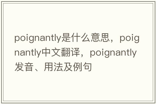 poignantly是什么意思，poignantly中文翻譯，poignantly發(fā)音、用法及例句