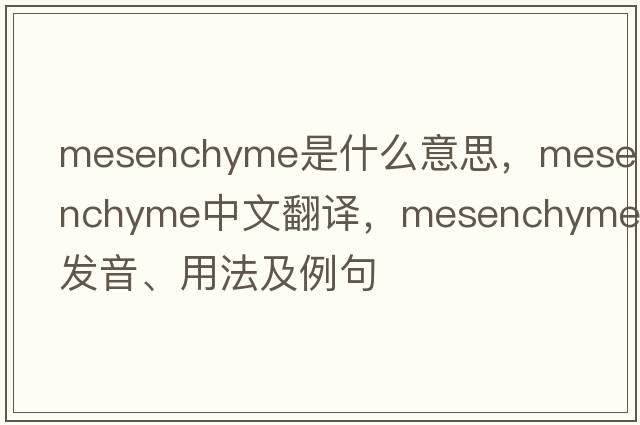mesenchyme是什么意思，mesenchyme中文翻譯，mesenchyme發(fā)音、用法及例句