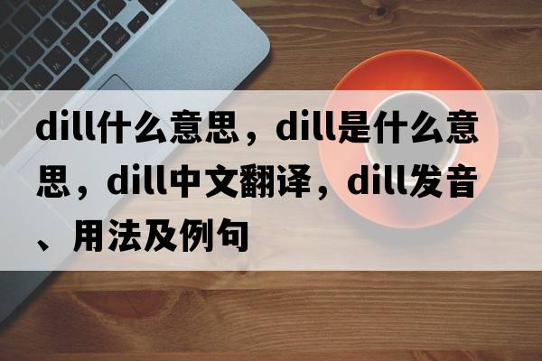 dill什么意思，dill是什么意思，dill中文翻譯，dill發(fā)音、用法及例句