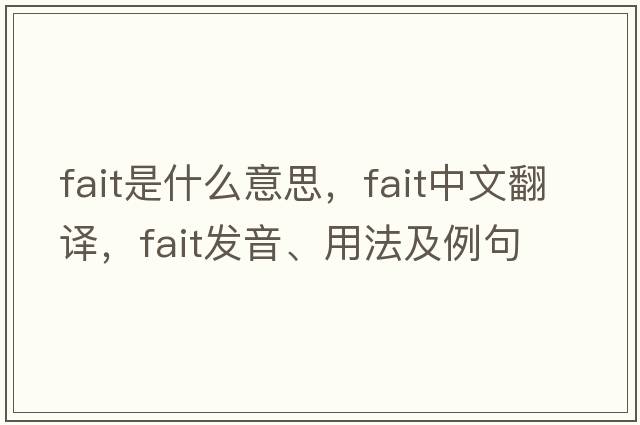 fait是什么意思，fait中文翻譯，fait發(fā)音、用法及例句