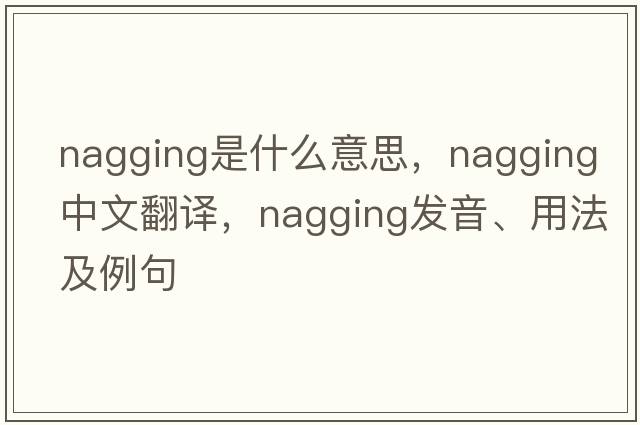 nagging是什么意思，nagging中文翻譯，nagging發(fā)音、用法及例句