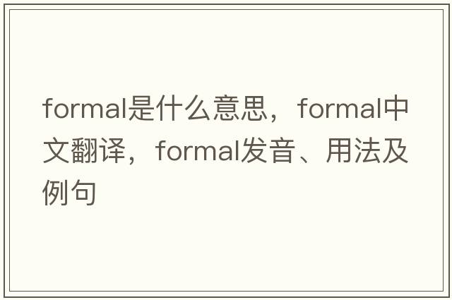formal是什么意思，formal中文翻譯，formal發(fā)音、用法及例句