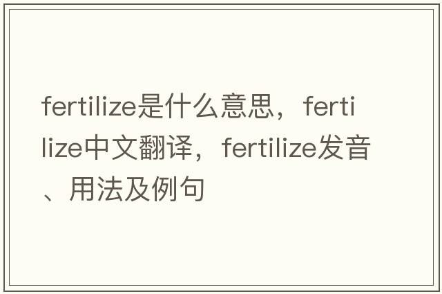 fertilize是什么意思，fertilize中文翻譯，fertilize發(fā)音、用法及例句