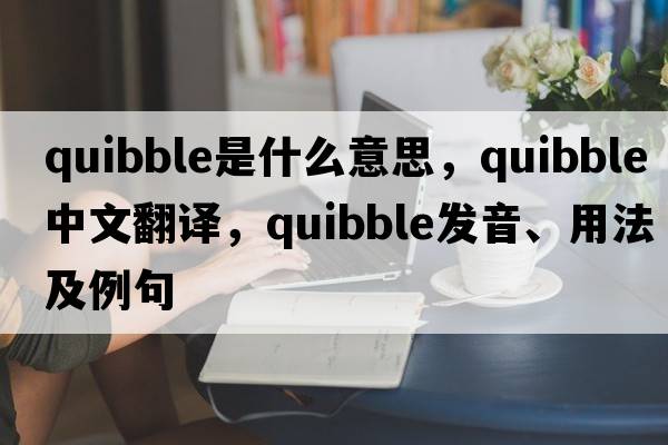 quibble是什么意思，quibble中文翻譯，quibble發(fā)音、用法及例句