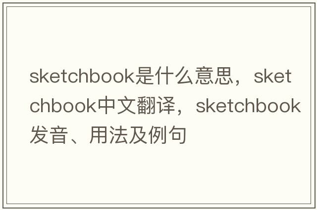 sketchbook是什么意思，sketchbook中文翻譯，sketchbook發(fā)音、用法及例句
