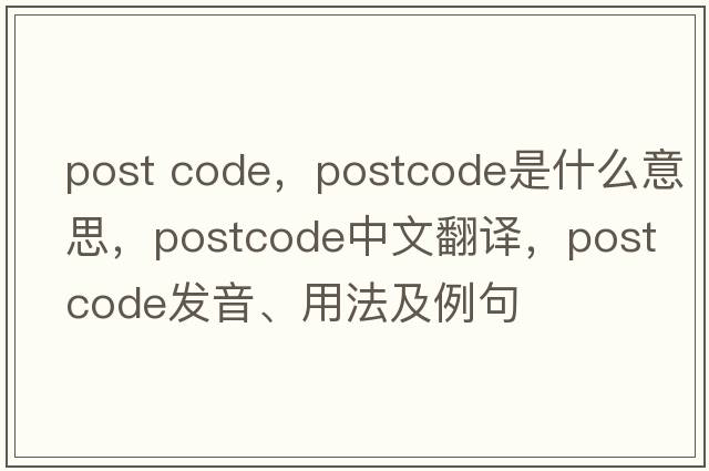 post code，postcode是什么意思，postcode中文翻譯，postcode發(fā)音、用法及例句