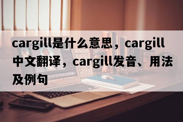Cargill是什么意思，Cargill中文翻譯，Cargill發(fā)音、用法及例句