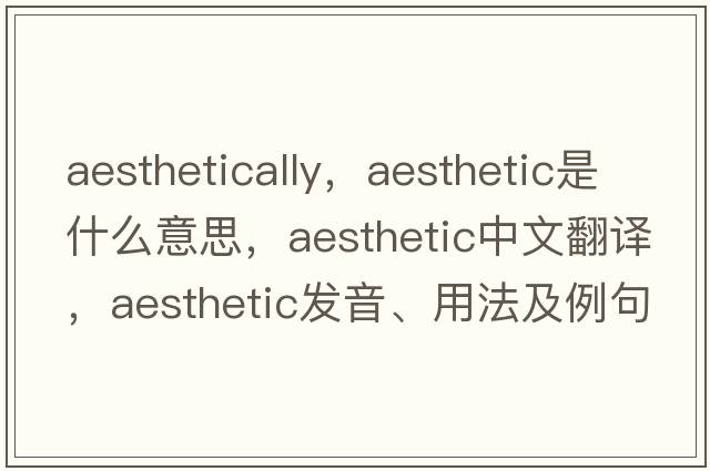 aesthetically，aesthetic是什么意思，aesthetic中文翻譯，aesthetic發(fā)音、用法及例句