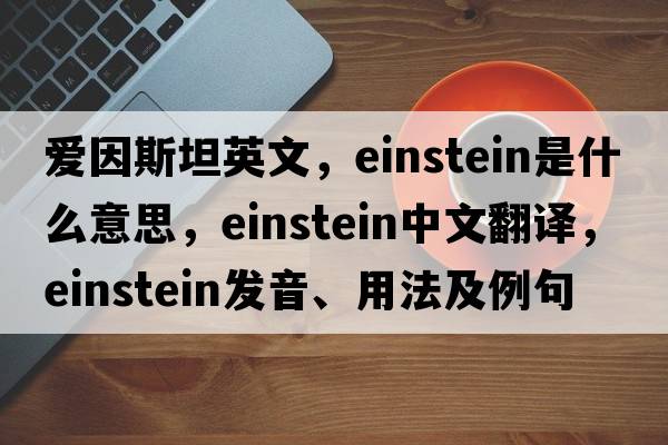 愛(ài)因斯坦英文，Einstein是什么意思，Einstein中文翻譯，Einstein發(fā)音、用法及例句