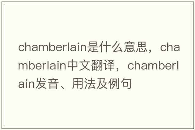 chamberlain是什么意思，chamberlain中文翻譯，chamberlain發(fā)音、用法及例句