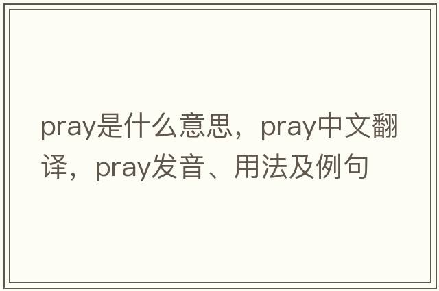 pray是什么意思，pray中文翻譯，pray發(fā)音、用法及例句