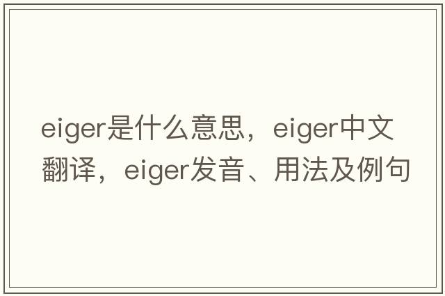Eiger是什么意思，Eiger中文翻譯，Eiger發(fā)音、用法及例句
