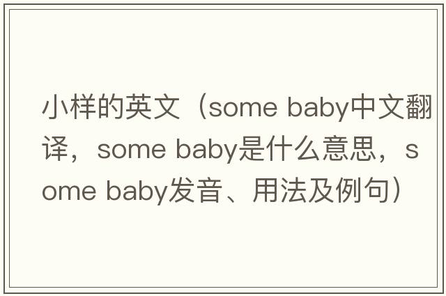 小樣的英文（some baby中文翻譯，some baby是什么意思，some baby發(fā)音、用法及例句）