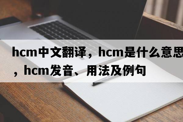 hcm中文翻譯，hcm是什么意思，hcm發(fā)音、用法及例句