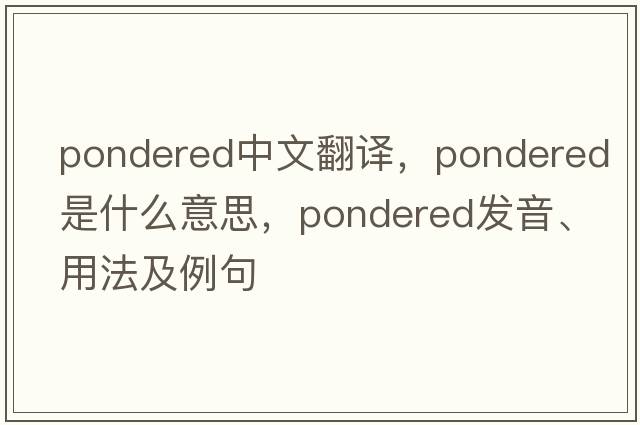 pondered中文翻譯，pondered是什么意思，pondered發(fā)音、用法及例句
