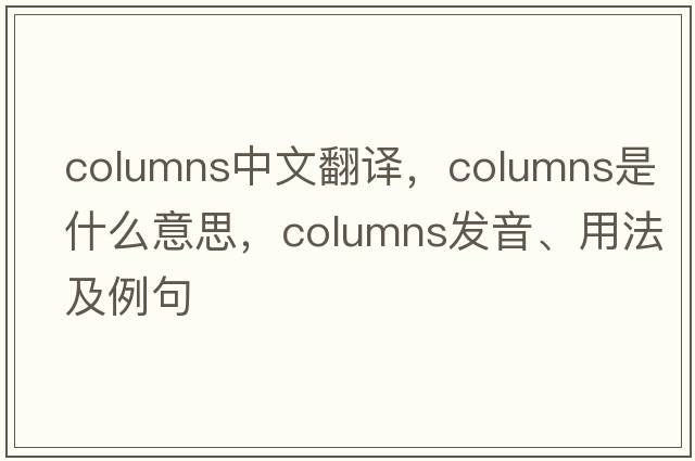 columns中文翻譯，columns是什么意思，columns發(fā)音、用法及例句