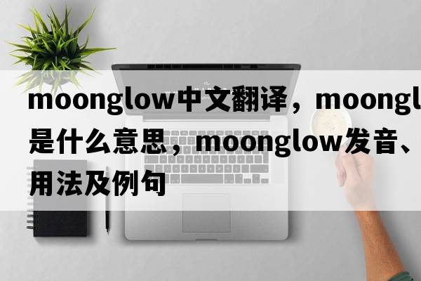 moonglow中文翻譯，moonglow是什么意思，moonglow發(fā)音、用法及例句