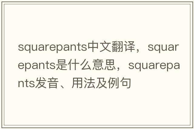 squarepants中文翻譯，squarepants是什么意思，squarepants發(fā)音、用法及例句