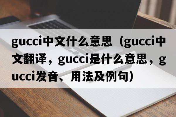 gucci中文什么意思（Gucci中文翻譯，Gucci是什么意思，Gucci發(fā)音、用法及例句）