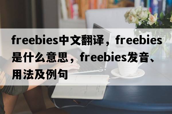 freebies中文翻譯，freebies是什么意思，freebies發(fā)音、用法及例句