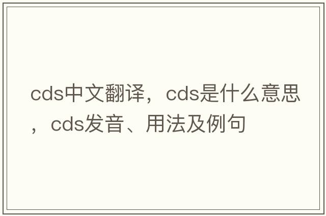 cds中文翻譯，cds是什么意思，cds發(fā)音、用法及例句