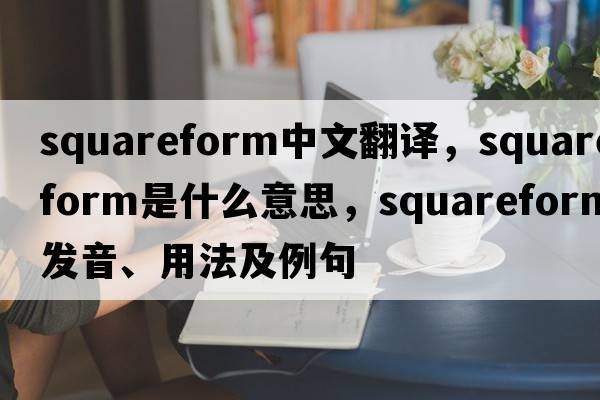 squareform中文翻譯，squareform是什么意思，squareform發(fā)音、用法及例句
