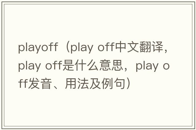 playoff（play off中文翻譯，play off是什么意思，play off發(fā)音、用法及例句）