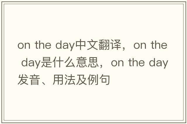 on the day中文翻譯，on the day是什么意思，on the day發(fā)音、用法及例句