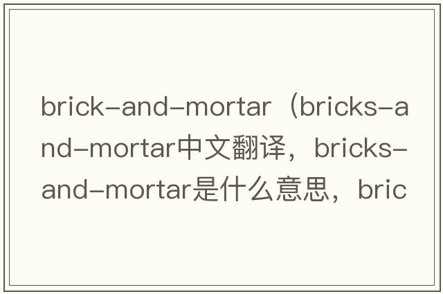 brick-and-mortar（bricks-and-mortar中文翻譯，bricks-and-mortar是什么意思，bricks-and-mortar發(fā)音、用法及例句）