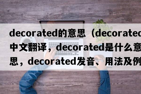 decorated的意思（decorated中文翻譯，decorated是什么意思，decorated發(fā)音、用法及例句）