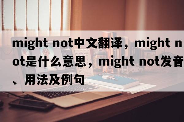 might not中文翻譯，might not是什么意思，might not發(fā)音、用法及例句