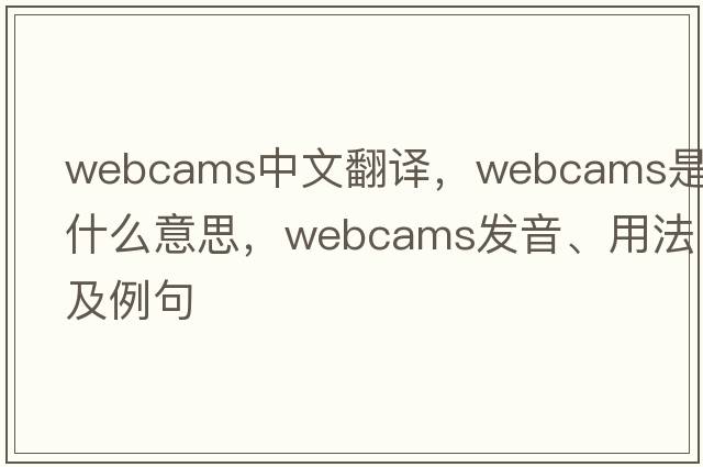 webcams中文翻譯，webcams是什么意思，webcams發(fā)音、用法及例句