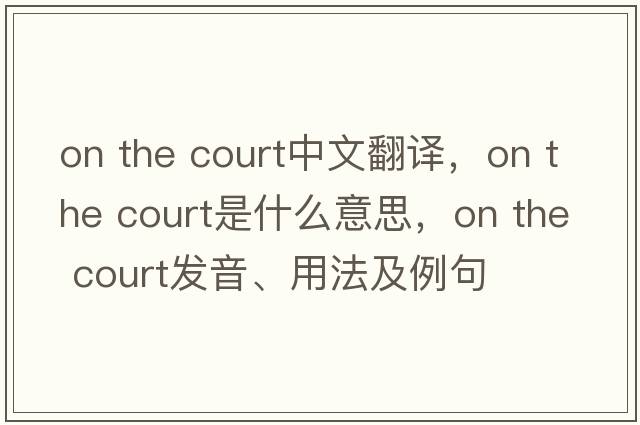 on the court中文翻譯，on the court是什么意思，on the court發(fā)音、用法及例句