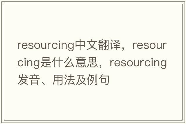 resourcing中文翻譯，resourcing是什么意思，resourcing發(fā)音、用法及例句