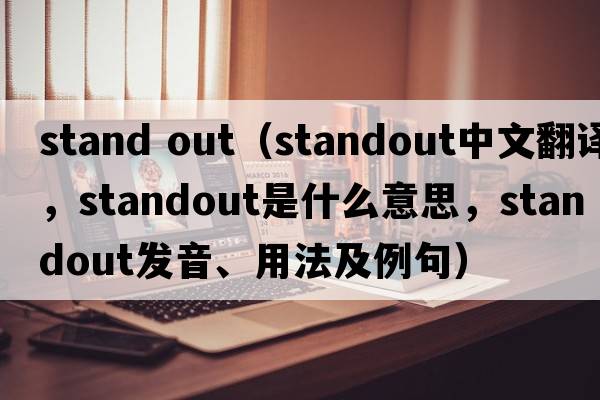 stand out（standout中文翻譯，standout是什么意思，standout發(fā)音、用法及例句）