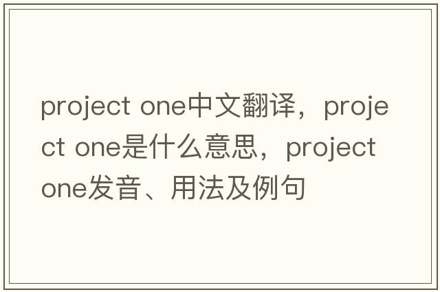 project one中文翻譯，project one是什么意思，project one發(fā)音、用法及例句