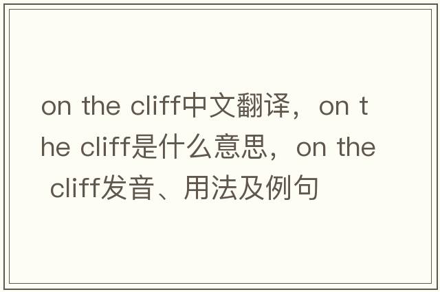 on the cliff中文翻譯，on the cliff是什么意思，on the cliff發(fā)音、用法及例句