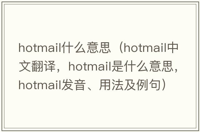 hotmail什么意思（hotmail中文翻譯，hotmail是什么意思，hotmail發(fā)音、用法及例句）
