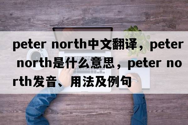 peter north中文翻譯，peter north是什么意思，peter north發(fā)音、用法及例句