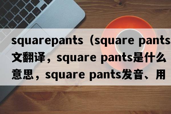 squarepants（square pants中文翻譯，square pants是什么意思，square pants發(fā)音、用法及例句）