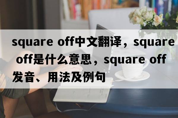 square off中文翻譯，square off是什么意思，square off發(fā)音、用法及例句