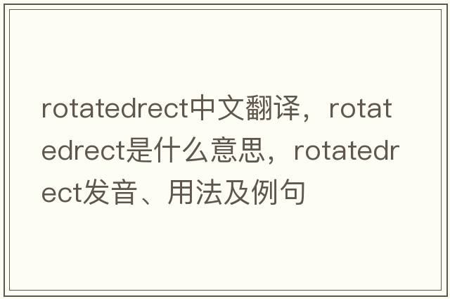 rotatedrect中文翻譯，rotatedrect是什么意思，rotatedrect發(fā)音、用法及例句