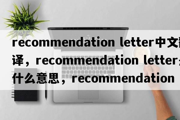 recommendation letter中文翻譯，recommendation letter是什么意思，recommendation letter發(fā)音、用法及例句